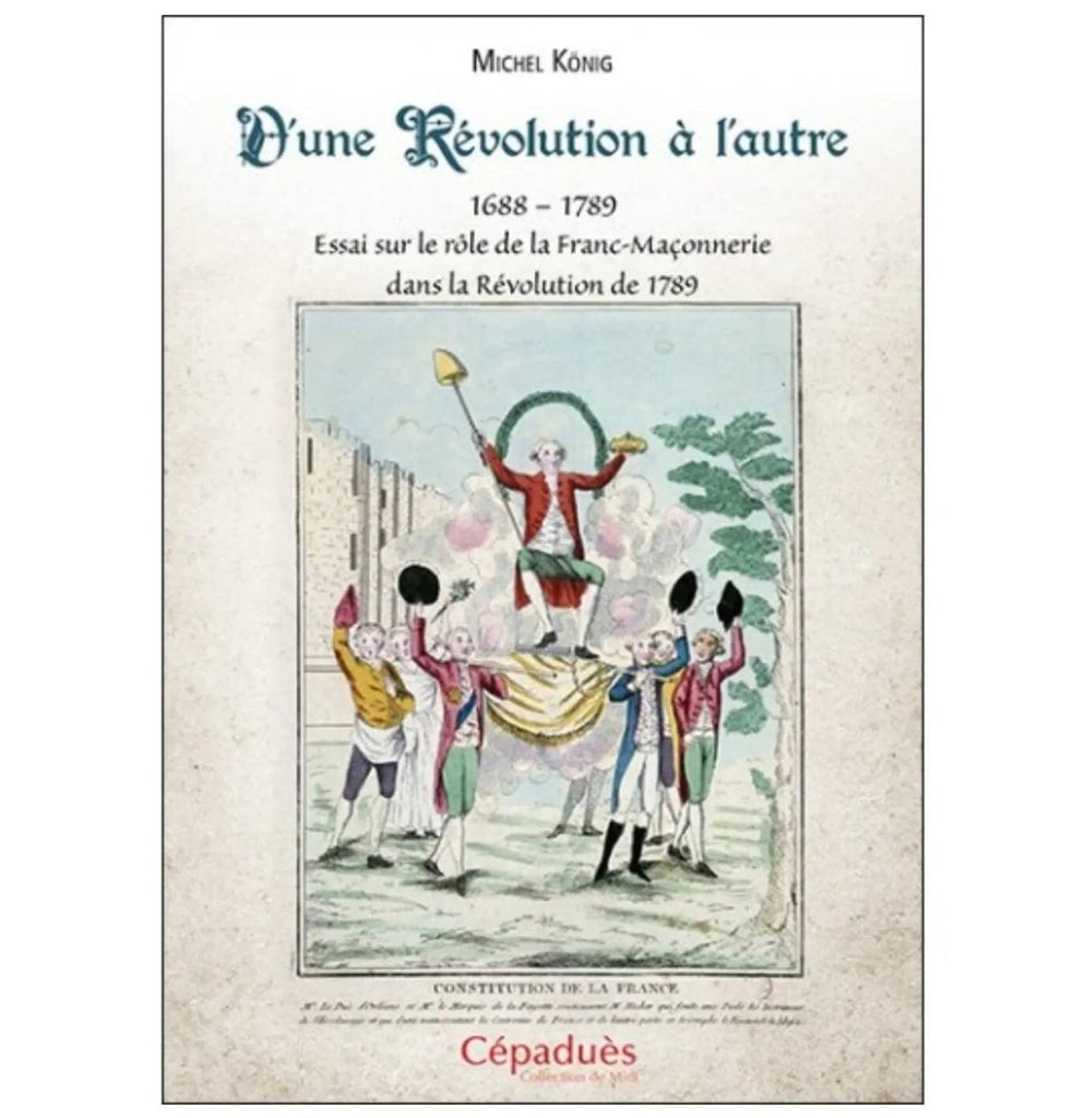 D’une Révolution à l’autre. 1688–1789 Essai sur le rôle de la Franc - maçonnerie dans la Révolution de 1789 - Nos Colonnes